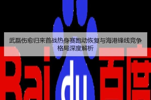 武磊伤愈归来首战热身赛跑动恢复与海港锋线竞争格局深度解析