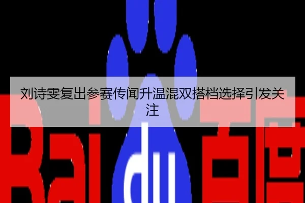 刘诗雯复出参赛传闻升温混双搭档选择引发关注