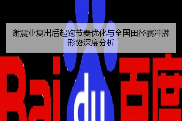 谢震业复出后起跑节奏优化与全国田径赛冲牌形势深度分析