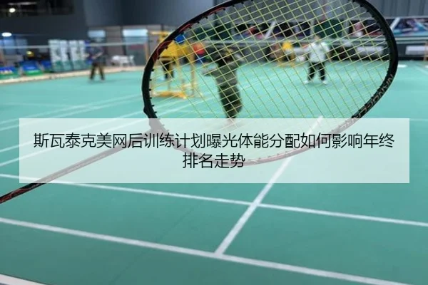 斯瓦泰克美网后训练计划曝光体能分配如何影响年终排名走势