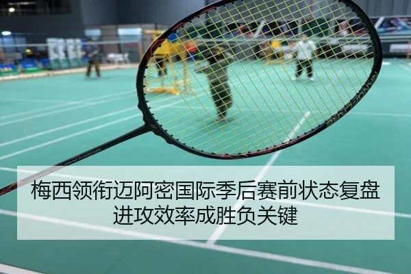 梅西领衔迈阿密国际季后赛前状态复盘进攻效率成胜负关键