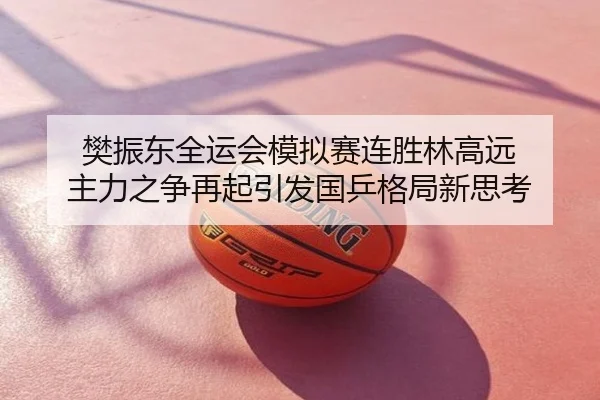 樊振东全运会模拟赛连胜林高远 主力之争再起引发国乒格局新思考